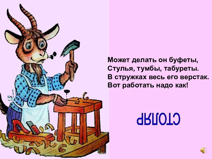 Может делать он буфеты, Стулья, тумбы, табуреты. В стружках весь его