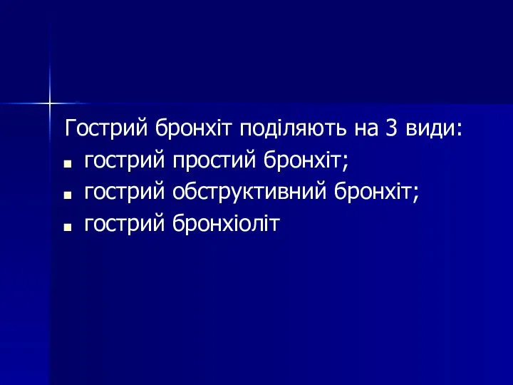 Гострий бронхіт поділяють на 3 види: гострий простий бронхіт; гострий обструктивний бронхіт; гострий бронхіоліт