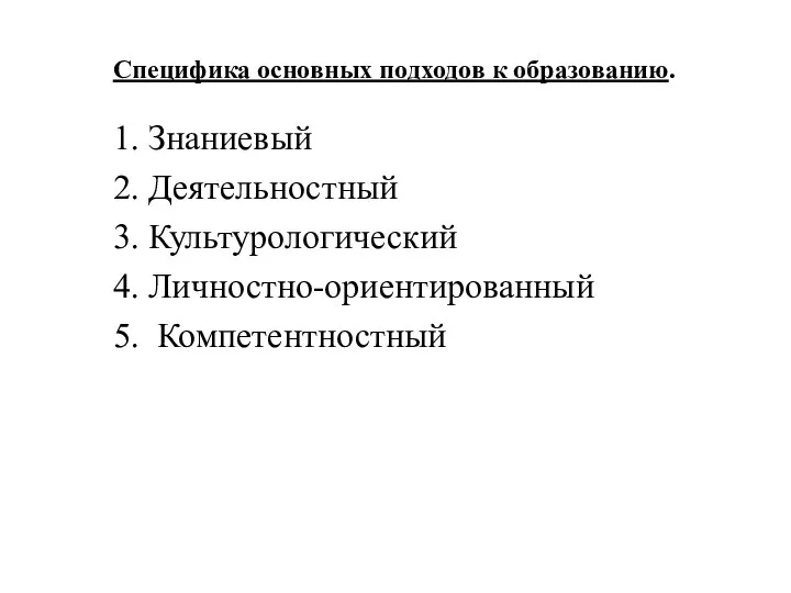 Специфика основных подходов к образованию. 1. Знаниевый 2. Деятельностный 3. Культурологический 4. Личностно-ориентированный 5. Компетентностный