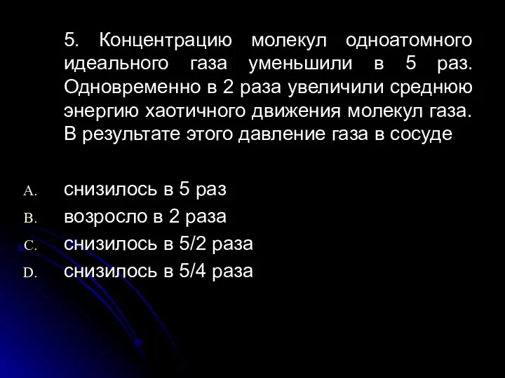 5. Концентрацию молекул одноатомного идеального газа уменьшили в 5 раз. Одновременно