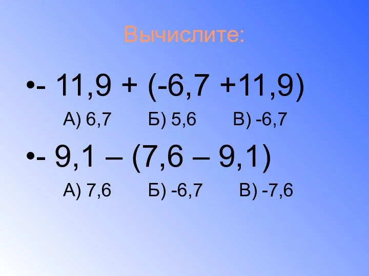 Вычислите: - 11,9 + (-6,7 +11,9) А) 6,7 Б) 5,6 В)