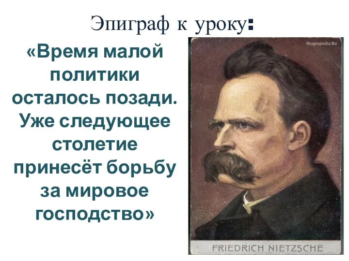 Эпиграф к уроку: «Время малой политики осталось позади. Уже следующее столетие принесёт борьбу за мировое господство»