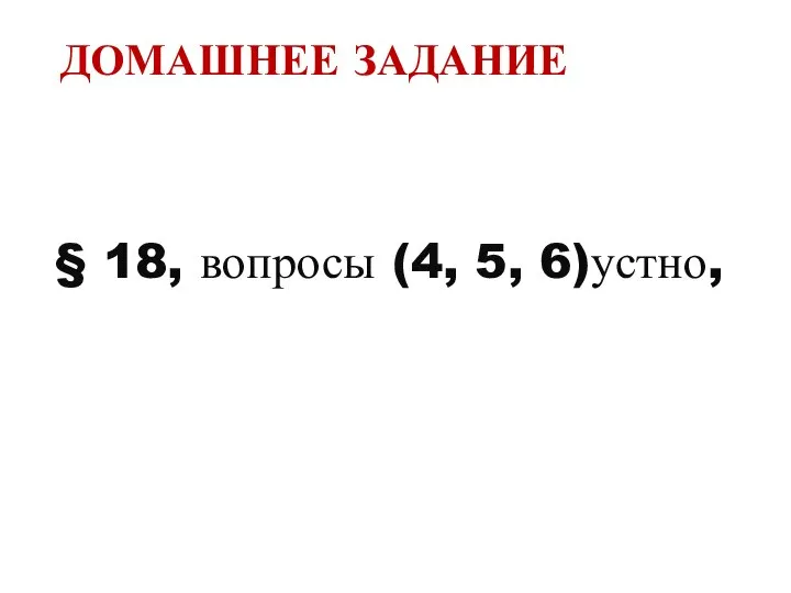 ДОМАШНЕЕ ЗАДАНИЕ § 18, вопросы (4, 5, 6)устно,