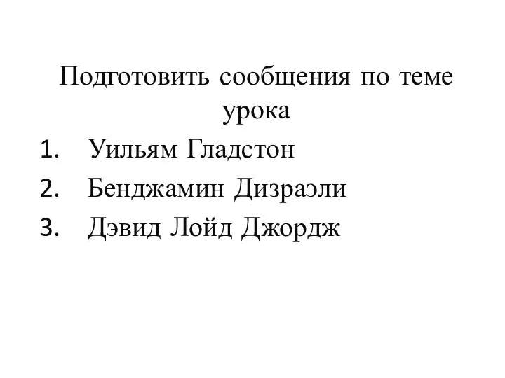 Подготовить сообщения по теме урока Уильям Гладстон Бенджамин Дизраэли Дэвид Лойд Джордж