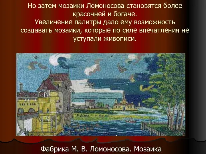 Но затем мозаики Ломоносова становятся более красочней и богаче. Увеличение палитры