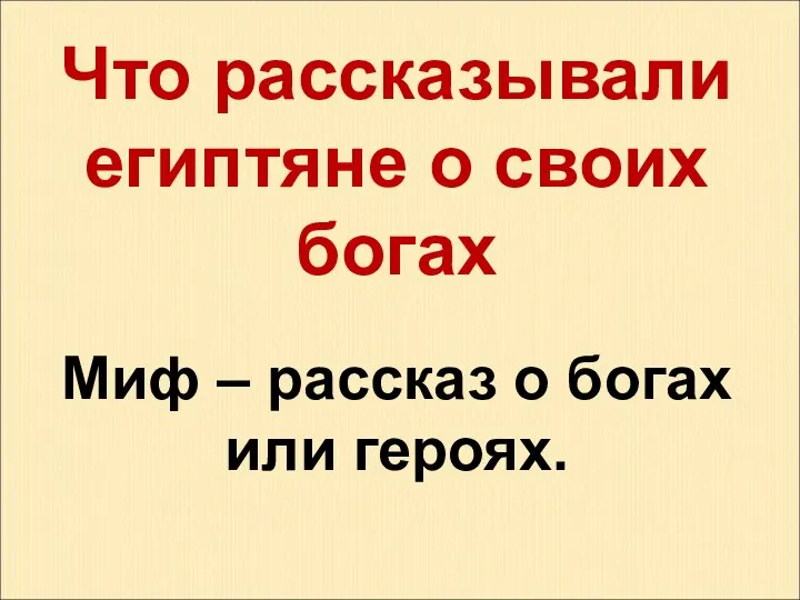 Что рассказывали египтяне о своих богах Миф – рассказ о богах или героях.