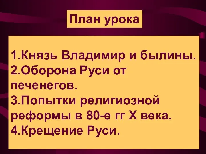 1.Князь Владимир и былины. 2.Оборона Руси от печенегов. 3.Попытки религиозной реформы