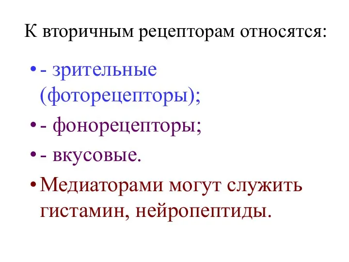 К вторичным рецепторам относятся: - зрительные (фоторецепторы); - фонорецепторы; - вкусовые. Медиаторами могут служить гистамин, нейропептиды.