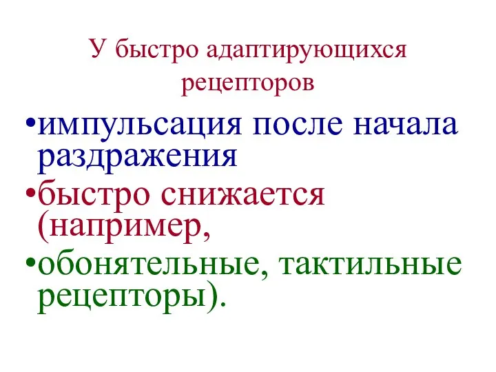 У быстро адаптирующихся рецепторов импульсация после начала раздражения быстро снижается (например, обонятельные, тактильные рецепторы).