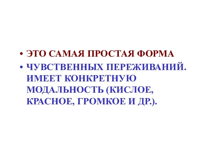 ЭТО САМАЯ ПРОСТАЯ ФОРМА ЧУВСТВЕННЫХ ПЕРЕЖИВАНИЙ. ИМЕЕТ КОНКРЕТНУЮ МОДАЛЬНОСТЬ (КИСЛОЕ, КРАСНОЕ, ГРОМКОЕ И ДР.).