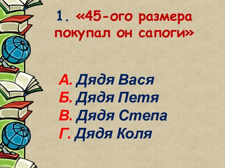 1. «45-ого размера покупал он сапоги» А. Дядя Вася Б. Дядя