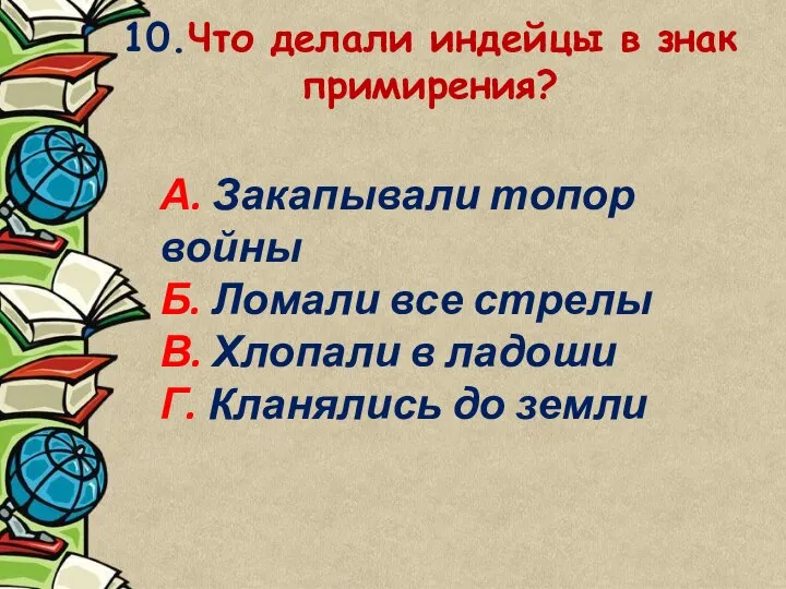 10.Что делали индейцы в знак примирения? А. Закапывали топор войны Б.