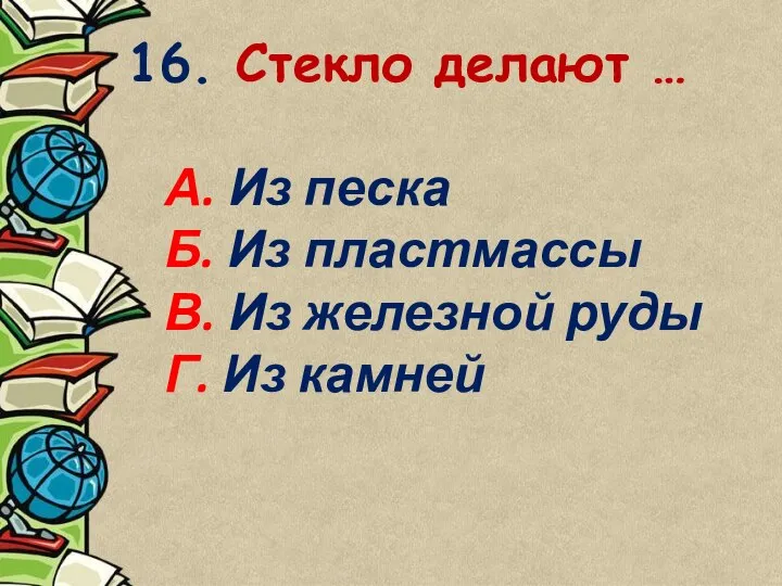 16. Стекло делают … А. Из песка Б. Из пластмассы В.