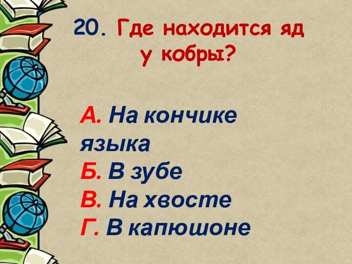 20. Где находится яд у кобры? А. На кончике языка Б.