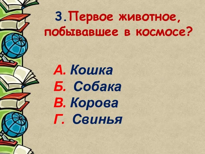 3.Первое животное, побывавшее в космосе? А. Кошка Б. Собака В. Корова Г. Свинья