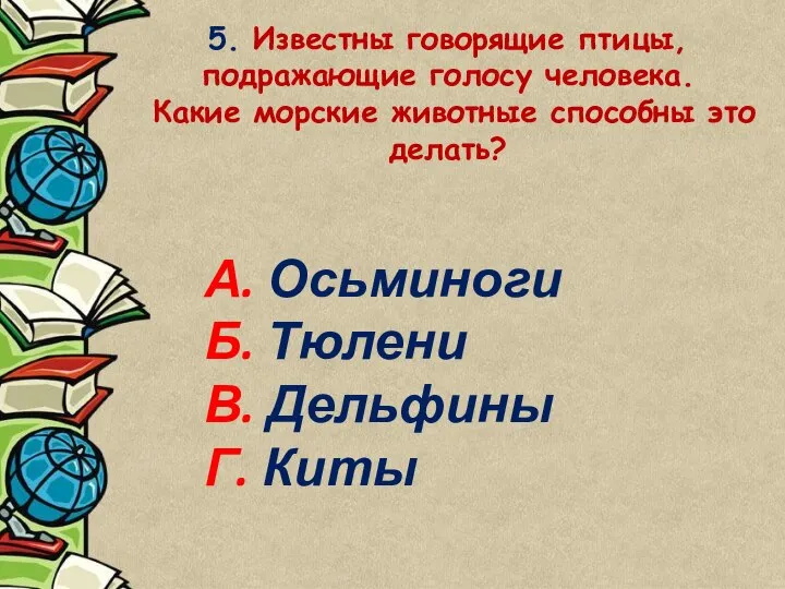 5. Известны говорящие птицы, подражающие голосу человека. Какие морские животные способны