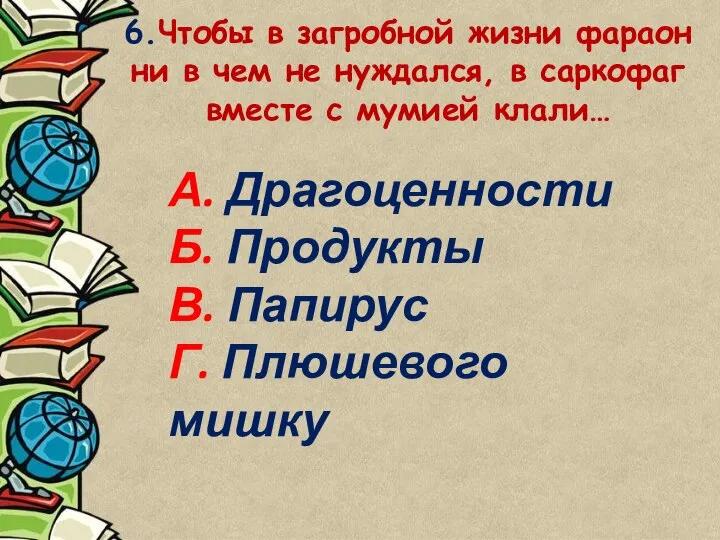 6.Чтобы в загробной жизни фараон ни в чем не нуждался, в