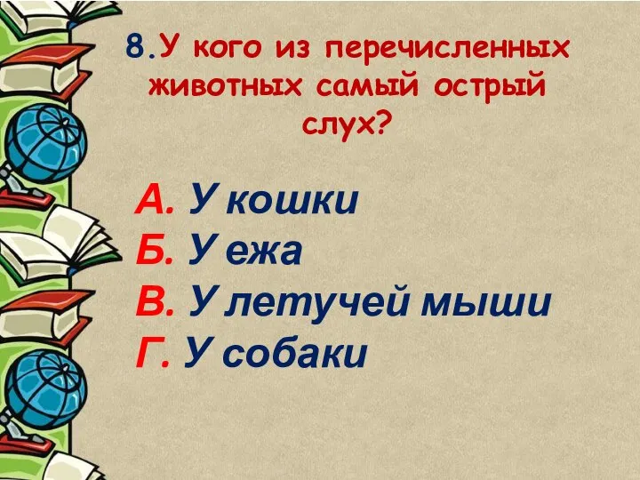 8.У кого из перечисленных животных самый острый слух? А. У кошки