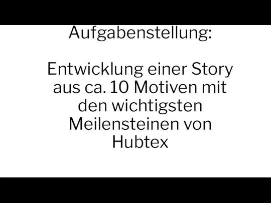 Aufgabenstellung: Entwicklung einer Story aus ca. 10 Motiven mit den wichtigsten Meilensteinen von Hubtex