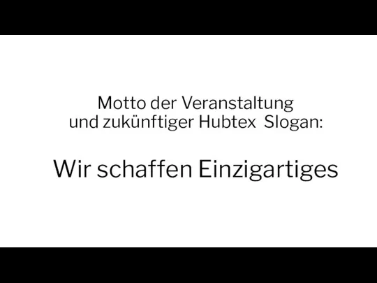 Motto der Veranstaltung und zukünftiger Hubtex Slogan: Wir schaffen Einzigartiges