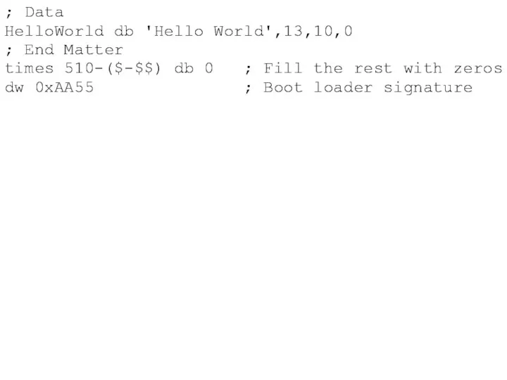 ; Data HelloWorld db 'Hello World',13,10,0 ; End Matter times 510-($-$$)