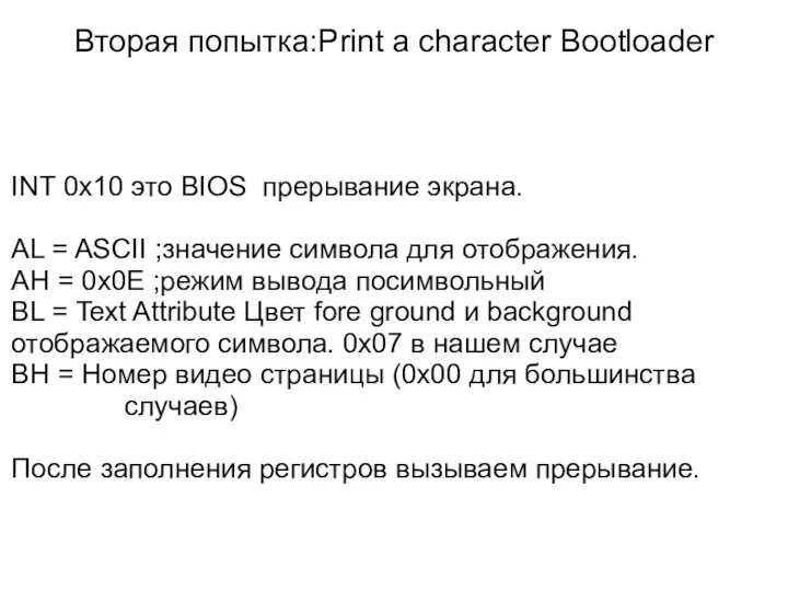 Вторая попытка:Print a character Bootloader INT 0x10 это BIOS прерывание экрана.