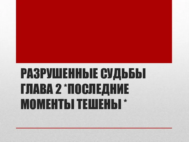 РАЗРУШЕННЫЕ СУДЬБЫ ГЛАВА 2 *ПОСЛЕДНИЕ МОМЕНТЫ ТЕШЕНЫ *