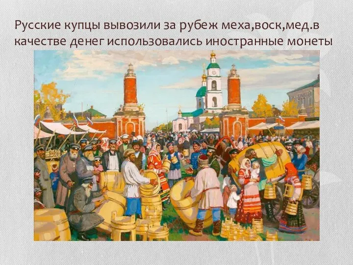 Русские купцы вывозили за рубеж меха,воск,мед.в качестве денег использовались иностранные монеты