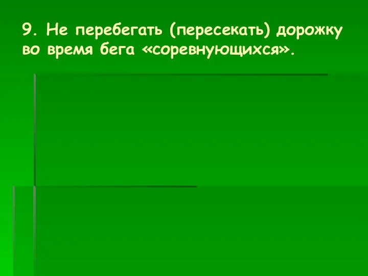 9. Не перебегать (пересекать) дорожку во время бега «соревнующихся».