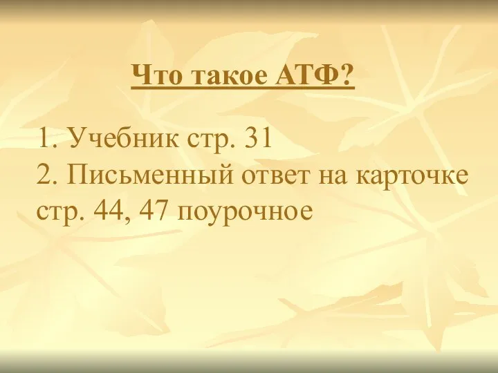 Что такое АТФ? 1. Учебник стр. 31 2. Письменный ответ на карточке стр. 44, 47 поурочное