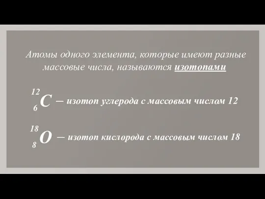 Атомы одного элемента, которые имеют разные массовые числа, называются изотопами С