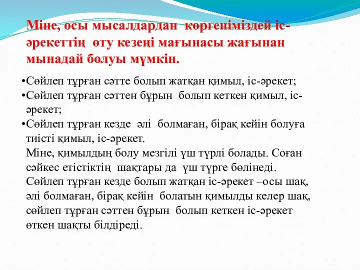 Міне, осы мысалдардан көргеніміздей іс-әрекеттің өту кезеңі мағынасы жағынан мынадай болуы