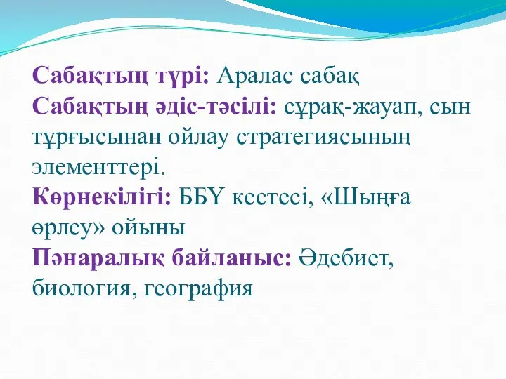 Сабақтың түрі: Аралас сабақ Сабақтың әдіс-тәсілі: сұрақ-жауап, сын тұрғысынан ойлау стратегиясының