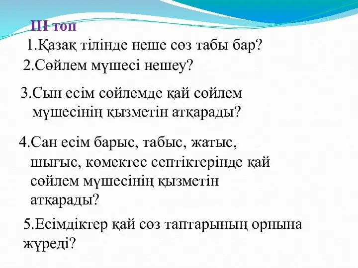 ІІІ топ 1.Қазақ тілінде неше сөз табы бар? 2.Сөйлем мүшесі нешеу?