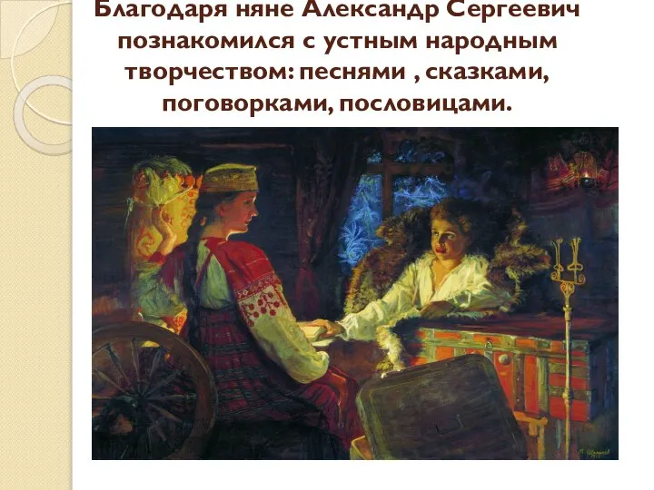 Благодаря няне Александр Сергеевич познакомился с устным народным творчеством: песнями , сказками, поговорками, пословицами.