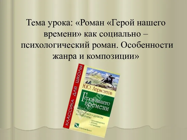 Тема урока: «Роман «Герой нашего времени» как социально – психологический роман. Особенности жанра и композиции»