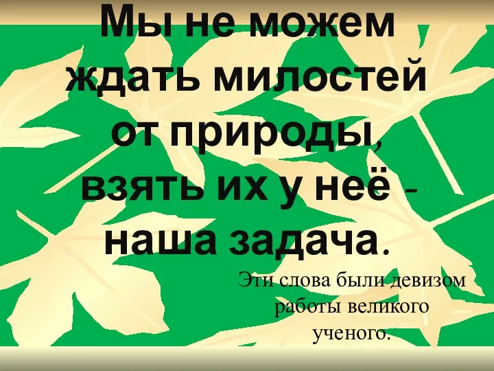 Мы не можем ждать милостей от природы, взять их у неё