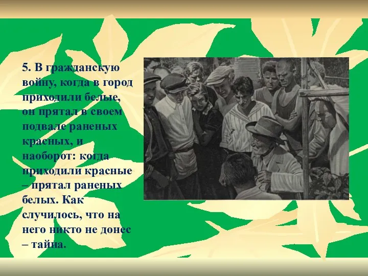 5. В гражданскую войну, когда в город приходили белые, он прятал