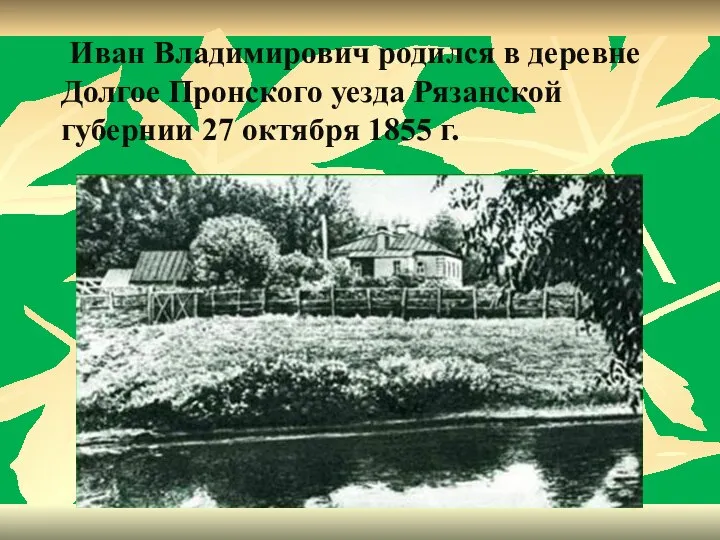 Иван Владимирович родился в деревне Долгое Пронского уезда Рязанской губернии 27 октября 1855 г.