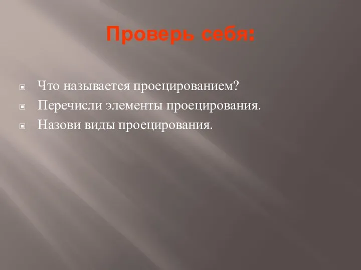 Проверь себя: Что называется проецированием? Перечисли элементы проецирования. Назови виды проецирования.