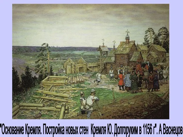 "Основание Кремля. Постройка новых стен Кремля Ю. Долгоруким в 1156 г". А Васнецов