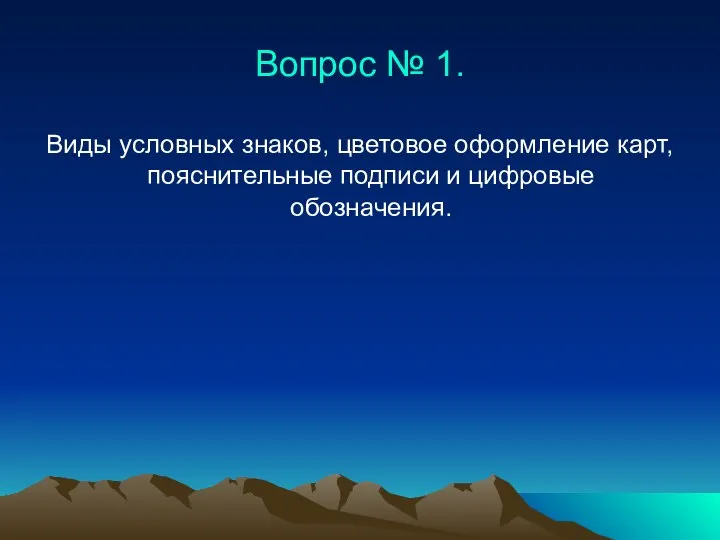 Вопрос № 1. Виды условных знаков, цветовое оформление карт, пояснительные подписи и цифровые обозначения.