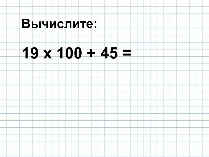 19 х 100 + 45 = Вычислите: