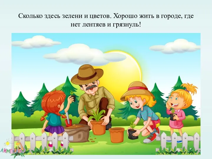 Сколько здесь зелени и цветов. Хорошо жить в городе, где нет лентяев и грязнуль!