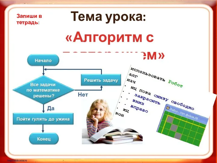 Тема урока: «Алгоритм с повторением» Запиши в тетрадь: