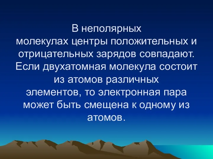 В неполярных молекулах центры положительных и отрицательных зарядов совпадают. Если двухатомная