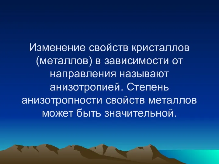 Изменение свойств кристаллов (металлов) в зависимости от направления называют анизотропией. Степень