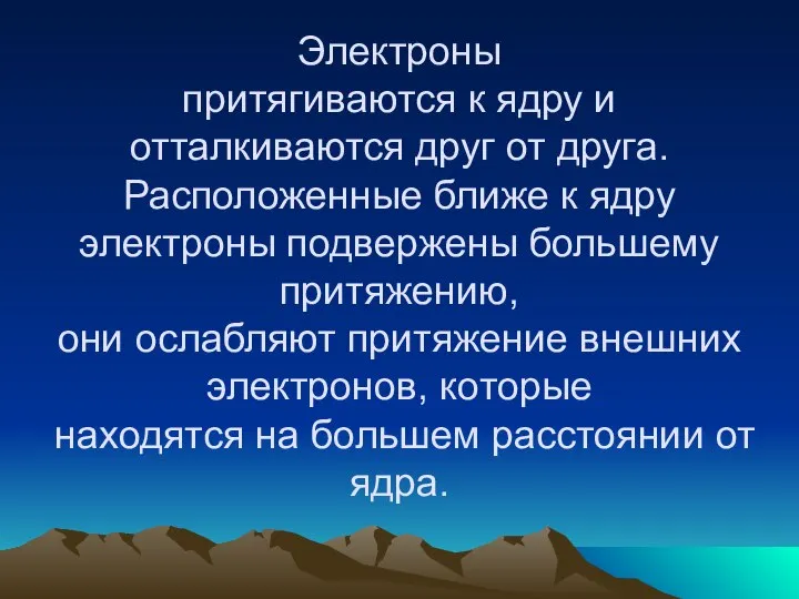 Электроны притягиваются к ядру и отталкиваются друг от друга. Расположенные ближе