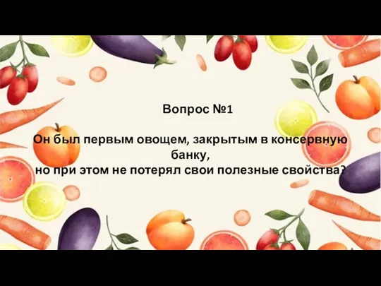 Вопрос №1 Он был первым овощем, закрытым в консервную банку, но