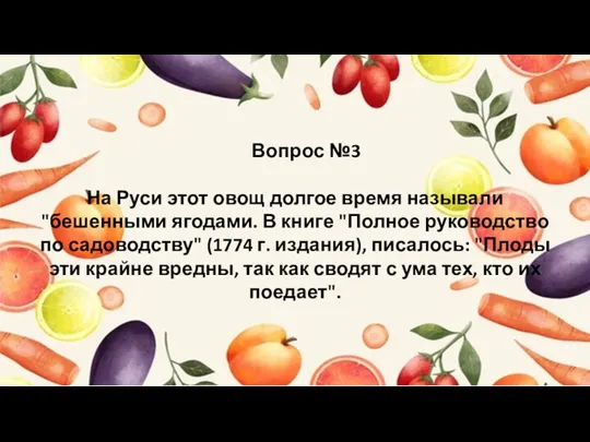 Вопрос №3 На Руси этот овощ долгое время называли "бешенными ягодами.